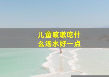 儿童咳嗽吃什么汤水好一点