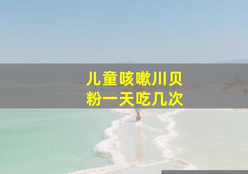 儿童咳嗽川贝粉一天吃几次