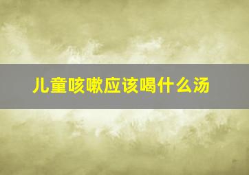 儿童咳嗽应该喝什么汤