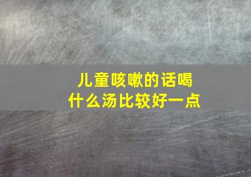 儿童咳嗽的话喝什么汤比较好一点