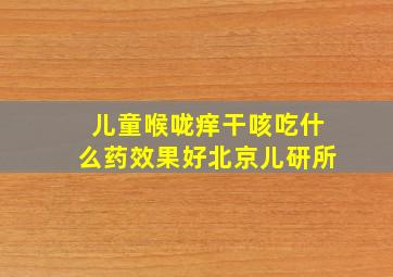 儿童喉咙痒干咳吃什么药效果好北京儿研所