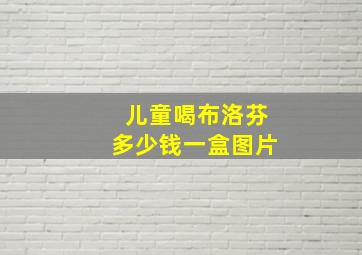 儿童喝布洛芬多少钱一盒图片