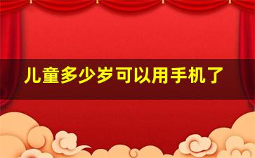 儿童多少岁可以用手机了