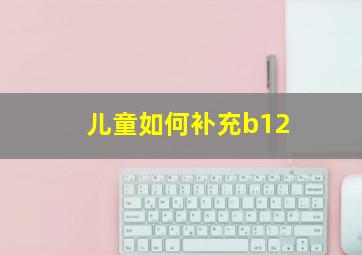 儿童如何补充b12