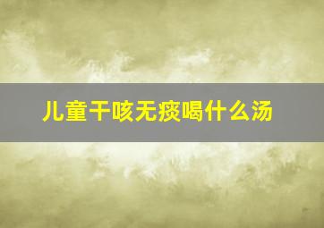 儿童干咳无痰喝什么汤