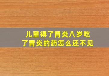 儿童得了胃炎八岁吃了胃炎的药怎么还不见