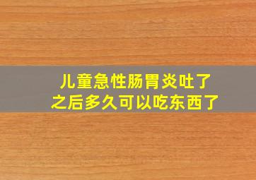 儿童急性肠胃炎吐了之后多久可以吃东西了