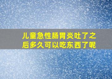 儿童急性肠胃炎吐了之后多久可以吃东西了呢