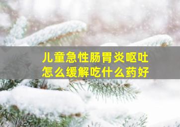 儿童急性肠胃炎呕吐怎么缓解吃什么药好