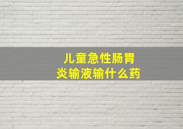 儿童急性肠胃炎输液输什么药