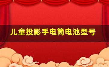 儿童投影手电筒电池型号