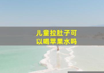 儿童拉肚子可以喝苹果水吗