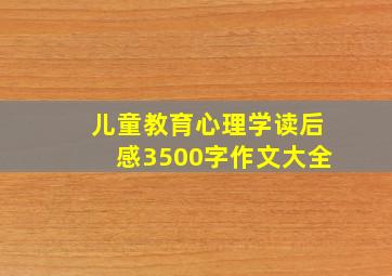 儿童教育心理学读后感3500字作文大全