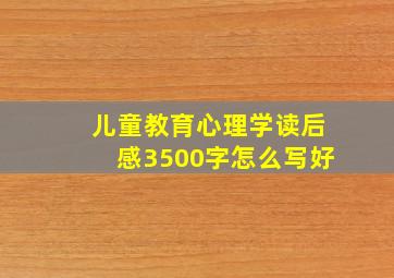 儿童教育心理学读后感3500字怎么写好