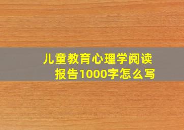 儿童教育心理学阅读报告1000字怎么写