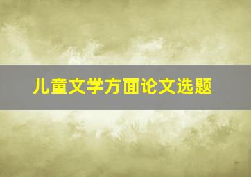 儿童文学方面论文选题