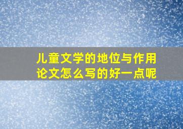 儿童文学的地位与作用论文怎么写的好一点呢