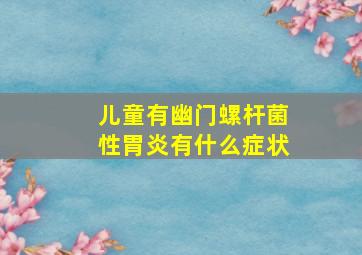 儿童有幽门螺杆菌性胃炎有什么症状