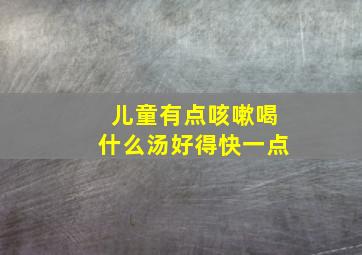 儿童有点咳嗽喝什么汤好得快一点