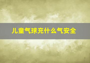 儿童气球充什么气安全