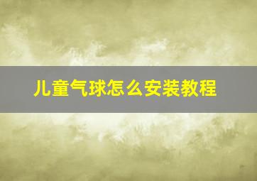 儿童气球怎么安装教程