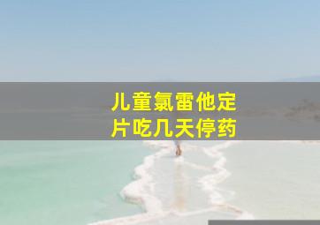 儿童氯雷他定片吃几天停药