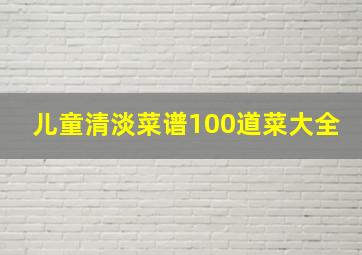 儿童清淡菜谱100道菜大全