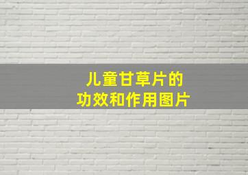 儿童甘草片的功效和作用图片