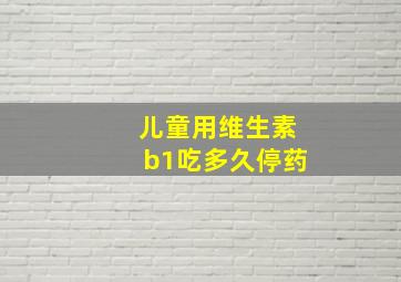 儿童用维生素b1吃多久停药