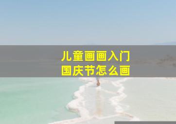 儿童画画入门国庆节怎么画