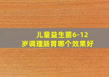 儿童益生菌6-12岁调理肠胃哪个效果好