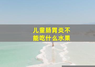 儿童肠胃炎不能吃什么水果