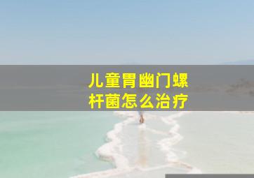 儿童胃幽门螺杆菌怎么治疗