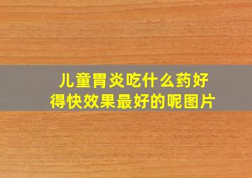 儿童胃炎吃什么药好得快效果最好的呢图片