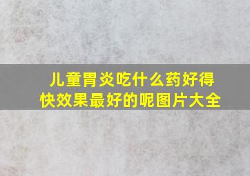 儿童胃炎吃什么药好得快效果最好的呢图片大全