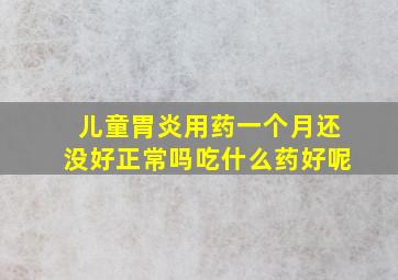 儿童胃炎用药一个月还没好正常吗吃什么药好呢