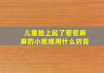 儿童脸上起了密密麻麻的小疙瘩用什么药膏