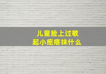 儿童脸上过敏起小疙瘩抹什么