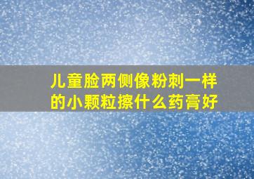 儿童脸两侧像粉刺一样的小颗粒擦什么药膏好