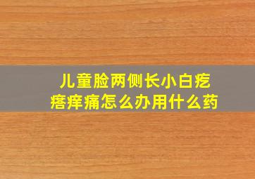 儿童脸两侧长小白疙瘩痒痛怎么办用什么药