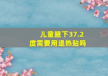 儿童腋下37.2度需要用退热贴吗