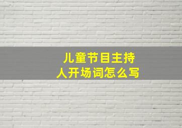 儿童节目主持人开场词怎么写