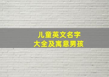 儿童英文名字大全及寓意男孩