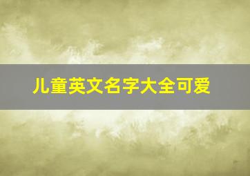 儿童英文名字大全可爱