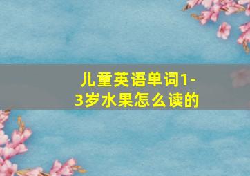 儿童英语单词1-3岁水果怎么读的