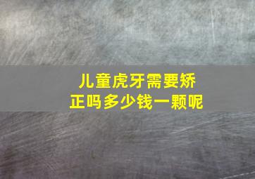 儿童虎牙需要矫正吗多少钱一颗呢