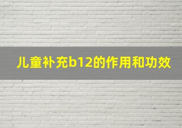 儿童补充b12的作用和功效