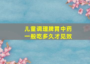 儿童调理脾胃中药一般吃多久才见效