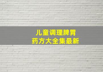 儿童调理脾胃药方大全集最新