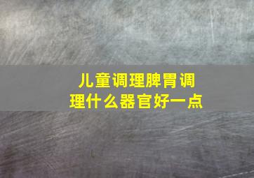 儿童调理脾胃调理什么器官好一点